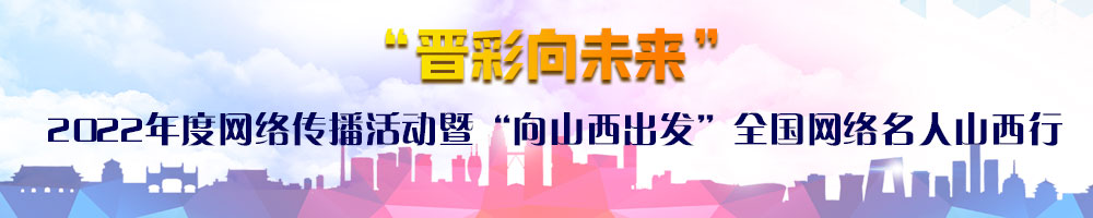 “晉彩向未來(lái)”2022年度網(wǎng)絡(luò )傳播活動(dòng)暨“向山西出發(fā)”全國網(wǎng)絡(luò )名人山西行