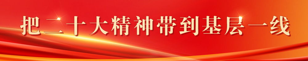 把二十大精神帶到基層一線(xiàn)